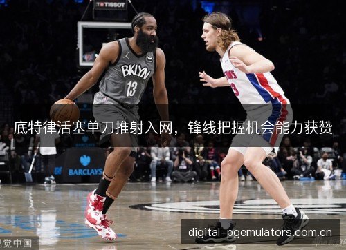 底特律活塞单刀推射入网,锋线把握机会能力获赞 底特律活塞单刀推射入网,锋线把握机会能力获赞